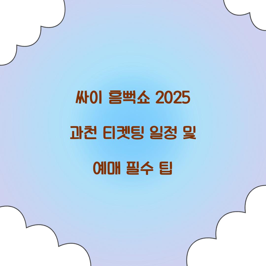 싸이 흠뻑쇼 2025 과천 티켓팅 일정 및 예매 꿀팁