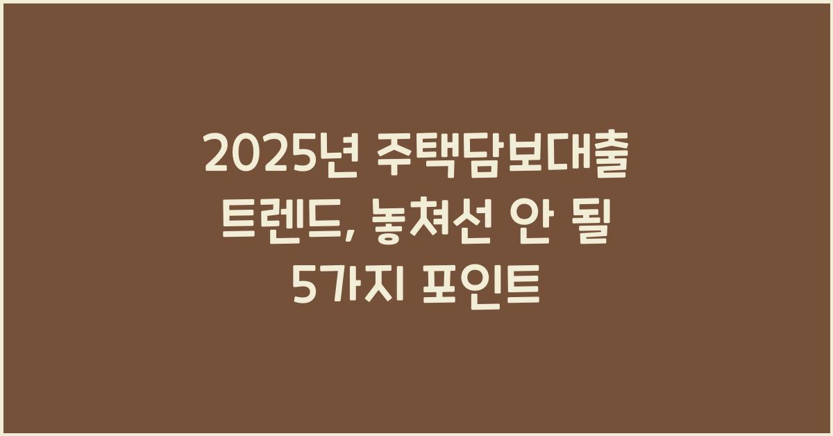 2025년 주택담보대출 트렌드