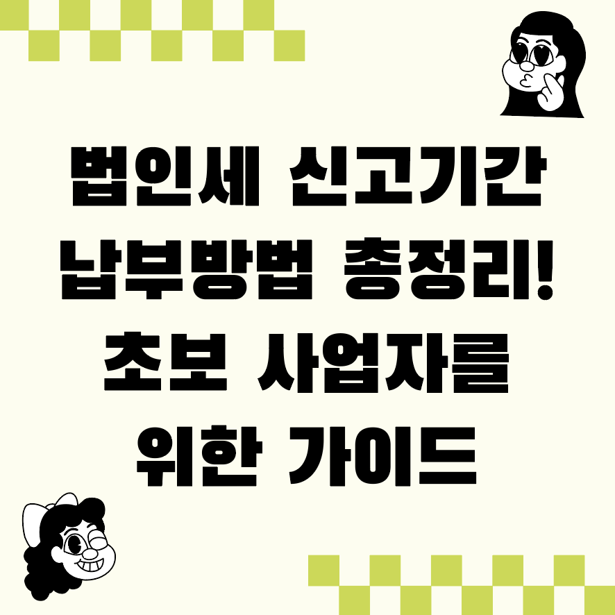 법인세 신고기간 납부방법 총정리! 초보 사업자를 위한 가이드
