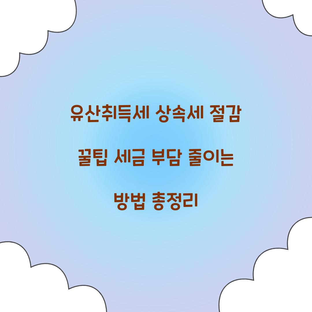 유산취득세 상속세 절감 꿀팁