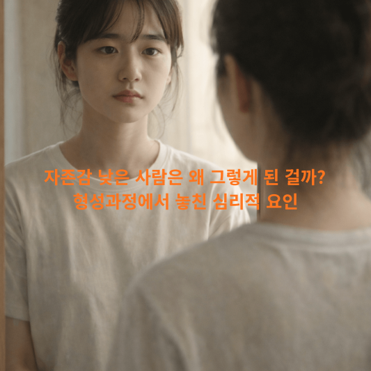 자존감심리학, 자존감낮은이유, 자존감형성과정, 자존감치유, 심리학블로그, 낮은자존감극복, 자존감발달, 성장과정과자존감, 내면아이치료, 감정수용훈련