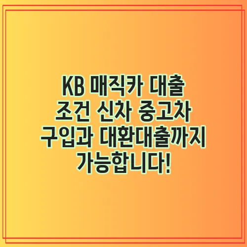 KB 매직카 대출 조건 신차 중고차 구입과 대환대출까지 가능합니다!