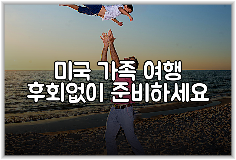 미국 가족 여행 후회없이 준비하세요