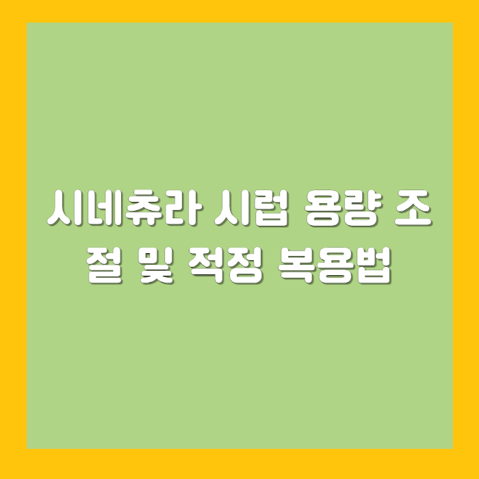 시네츄라 시럽 용량 조절 및 적정 복용법