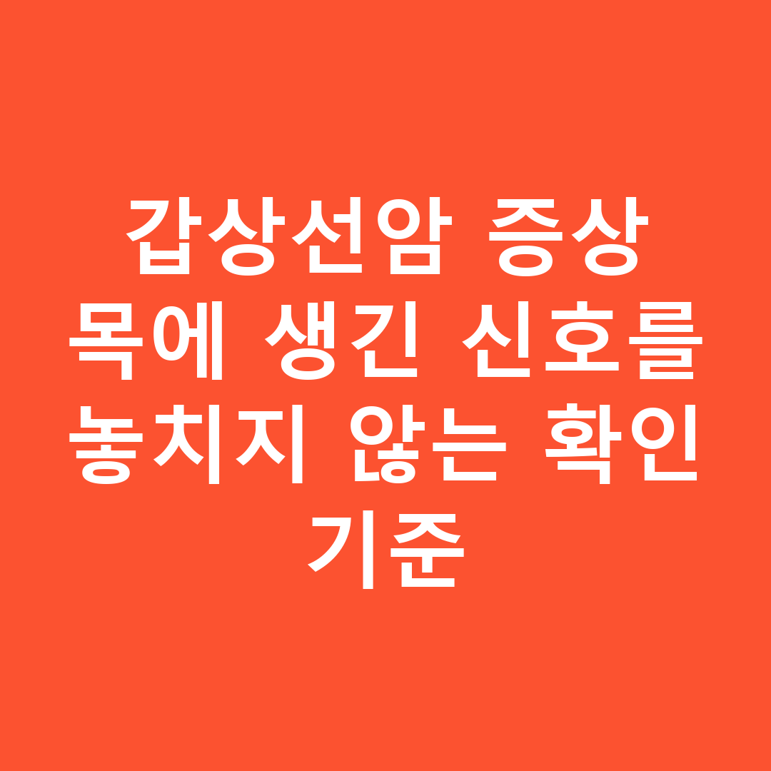 갑상선암 증상 목에 생긴 신호를 놓치지 않는 확인 기준