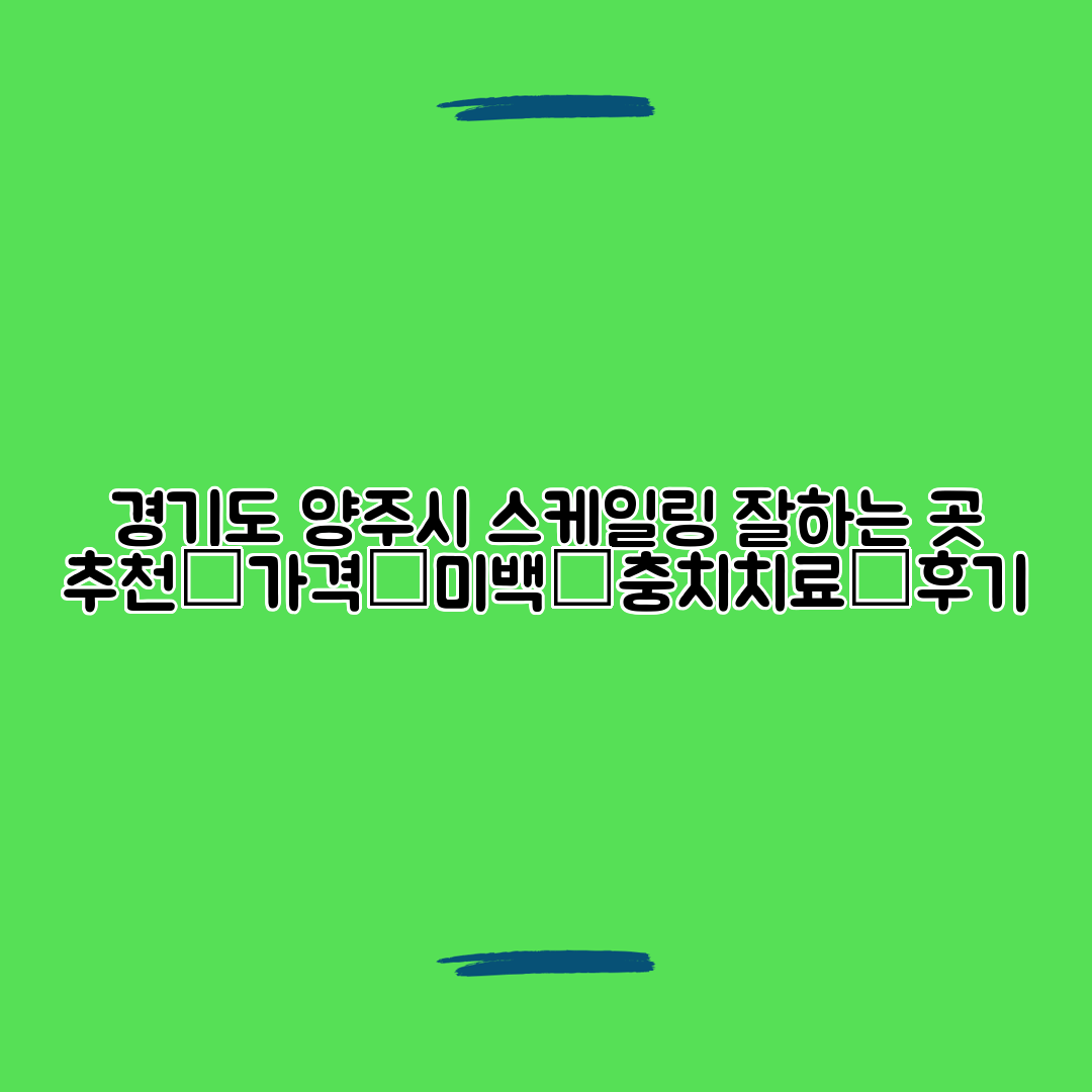 경기도 양주시 스케일링 잘하는 곳 추천┃가격┃미백┃충치치료┃후기