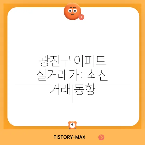 광진구 아파트 실거래가: 최신 거래 동향