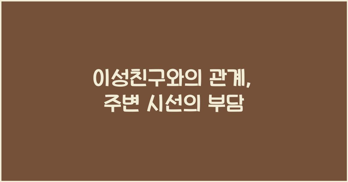 이성친구와의 관계, 주변 시선이 부담스러울 때