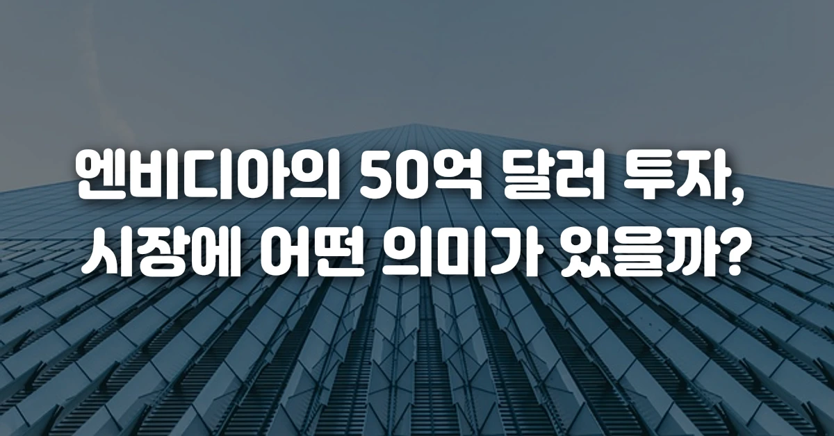 엔비디아의 50억 달러 투자, 시장에 어떤 의미가 있을까