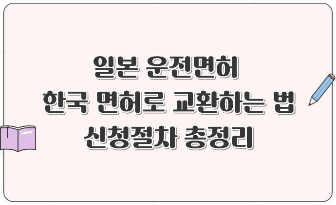 일본 운전면허 한국 면허로 교환하는 법 외국면허 인정국가 신청절차 총정리