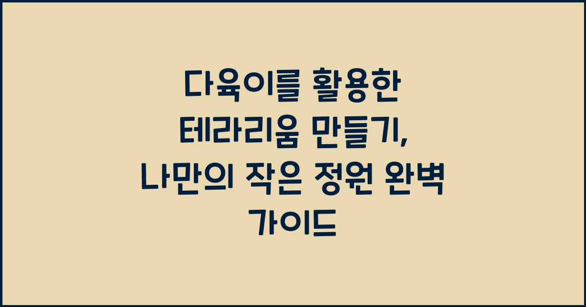 다육이를 활용한 테라리움 만들기: 나만의 작은 정원