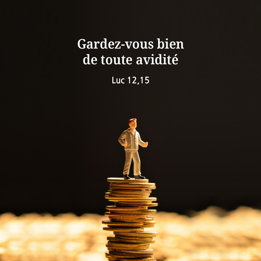 Gardez-vous bien de toute avidit&eacute;. (Luc 12,15)