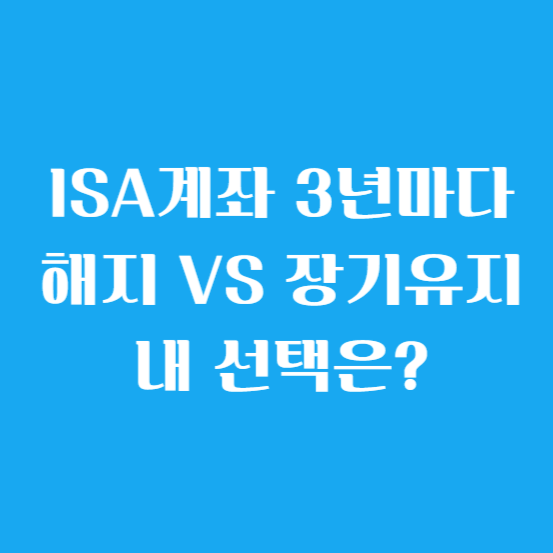 ISA계좌 3년마다 해지 VS 장기 유지 내 선택은?