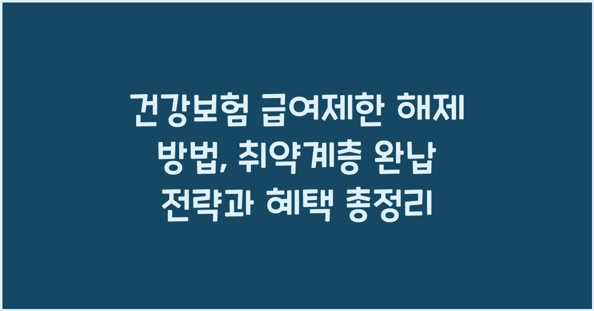 건강보험 급여제한 해제 방법: 취약계층 혜택과 완납 전략