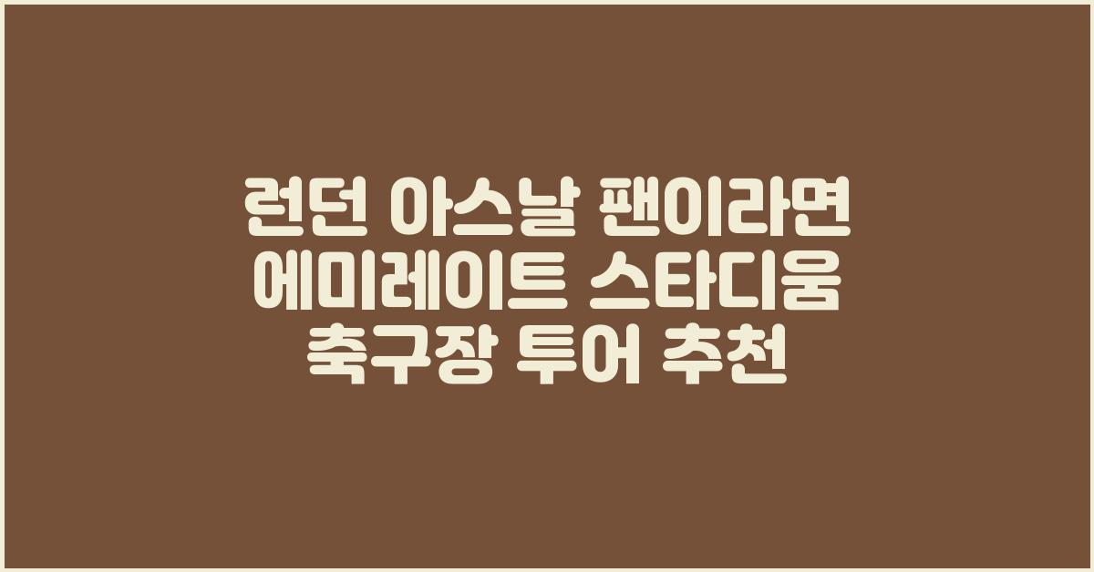 런던 아스날 팬이라면 에미레이트 스타디움 축구장 투어 추천