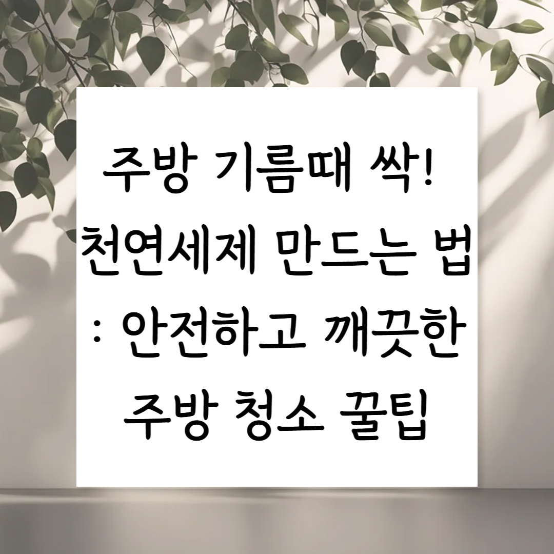 주방 기름때 싹! 천연세제 만드는 법 – 안전하고 깨끗한 주방 청소 꿀팁