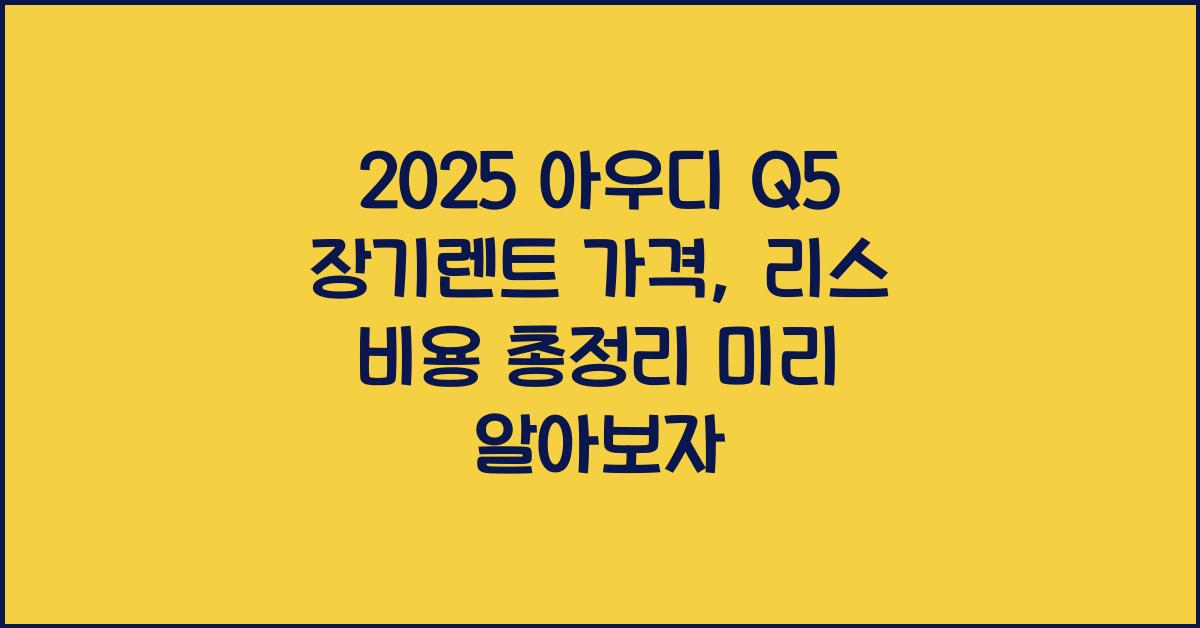 2025 아우디 Q5 장기렌트 가격, 리스 비용 총정리