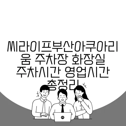 씨라이프부산아쿠아리움 주차장 화장실 주차시간 영업시간 총정리