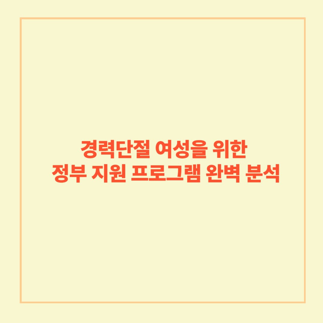 경력단절 여성을 위한 정부 지원 프로그램 완벽 분석