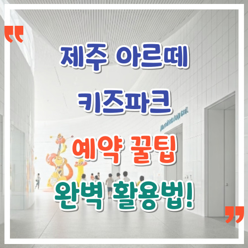 제주-아르떼-키즈파크-예약-꿀팁-완벽-활용법