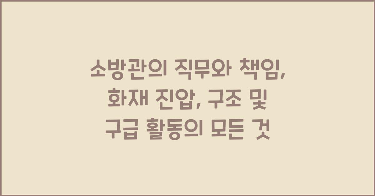 소방관의 직무와 책임: 화재 진압, 구조 및 구급 활동