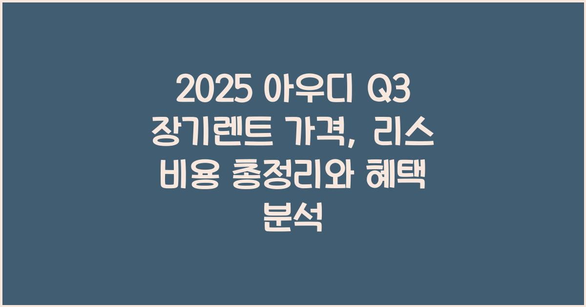 2025 아우디 Q3 장기렌트 가격, 리스 비용 총정리