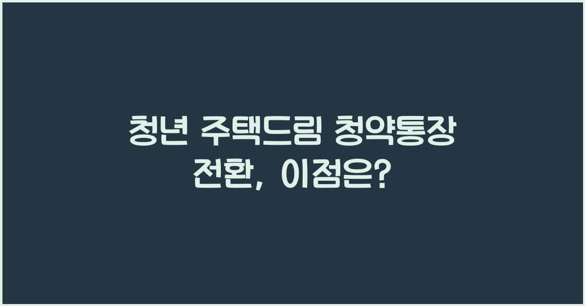 청년 주택드림 청약통장 전환
