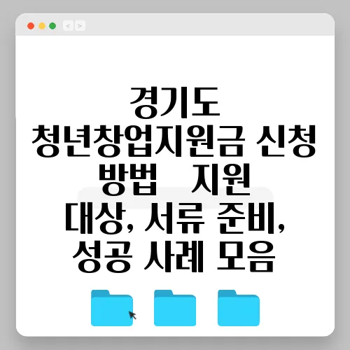 경기도 청년창업지원금 신청 방법 – 지원 대상, 서류 준비, 성공 사례 모음