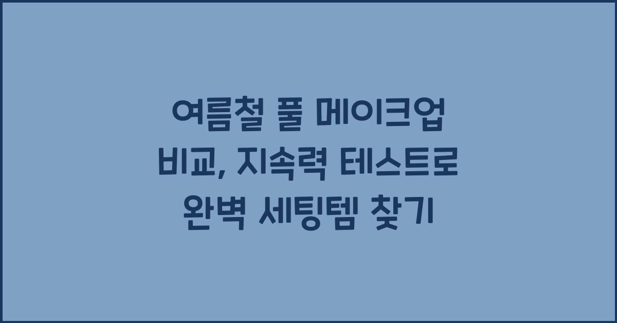 여름철 풀 메이크업 비교: 지속력 테스트