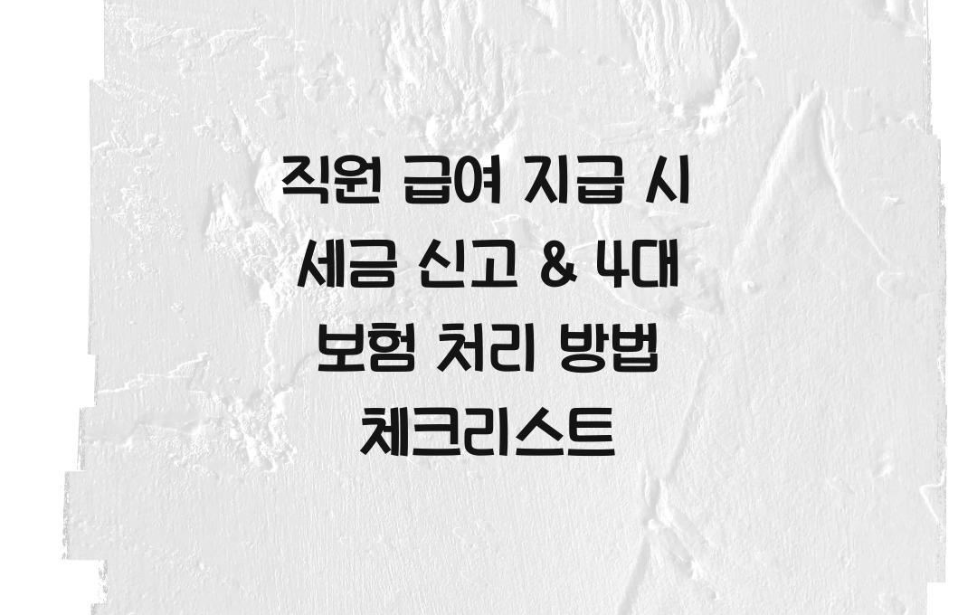 직원 급여 지급 시 세금 신고 & 4대 보험 처리 방법