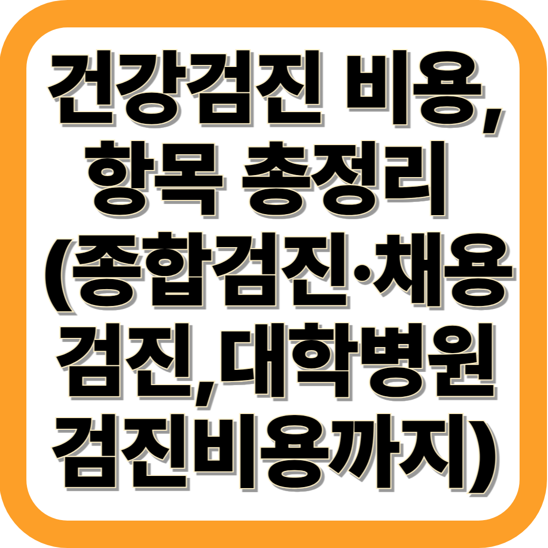 건강검진 비용과 항목 총정리 (종합검진·채용검진,대항병원 검진비용까지)