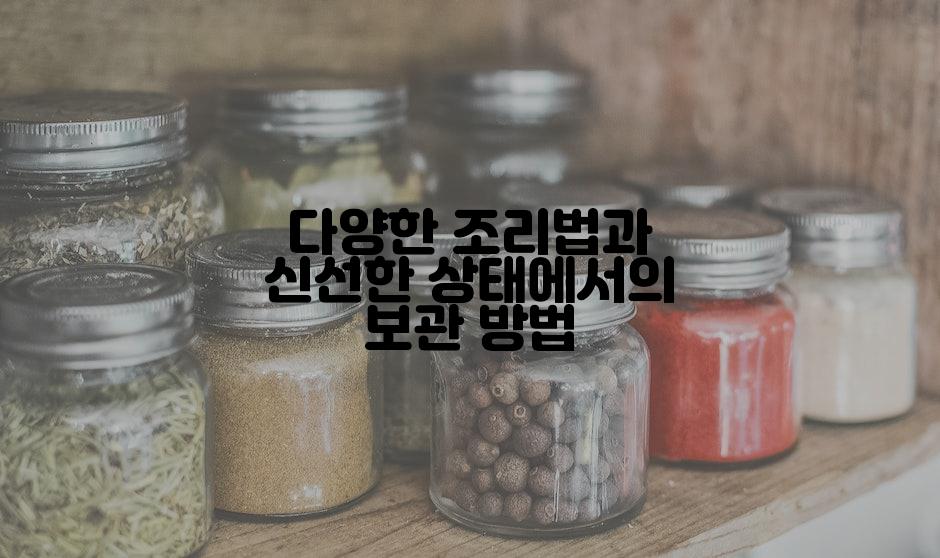 다양한 조리법과 신선한 상태에서의 보관 방법