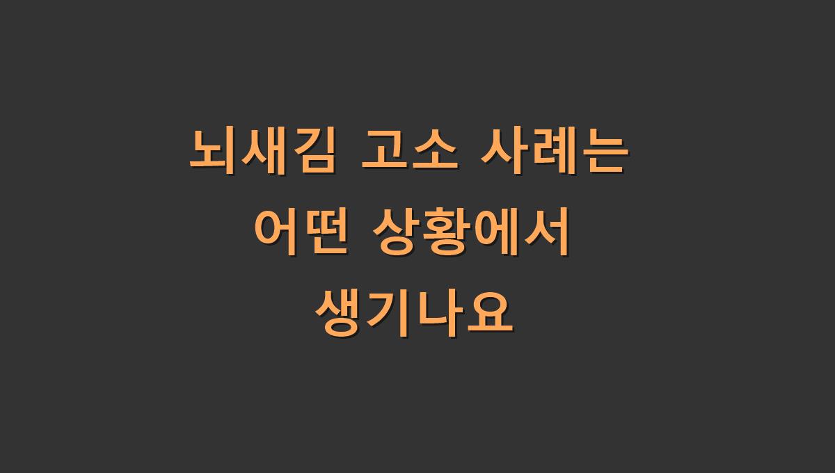 뇌새김 고소 사례는 어떤 상황에서 생기나요