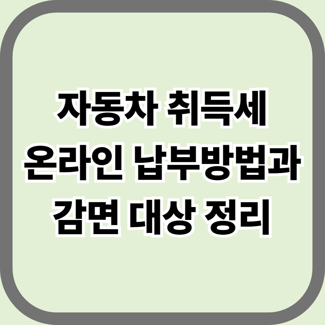 자동차 취득세 온라인 납부 방법과 감면 대상 정리 — 세금은 줄이고, 납부는 간편하게