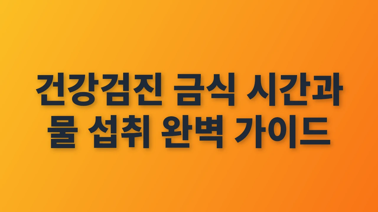 건강검진 금식 시간과 물 섭취 가이드