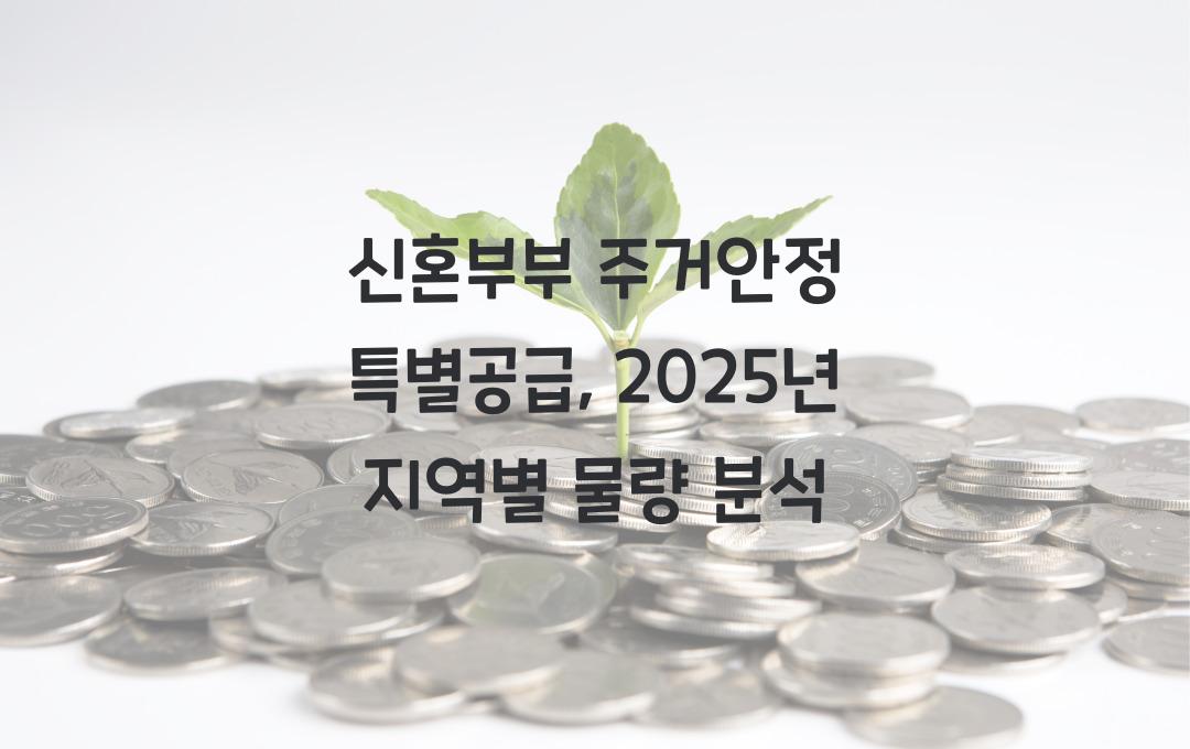 신혼부부 주거안정 특별공급, 2025년 공급 물량 및 지역별 분석