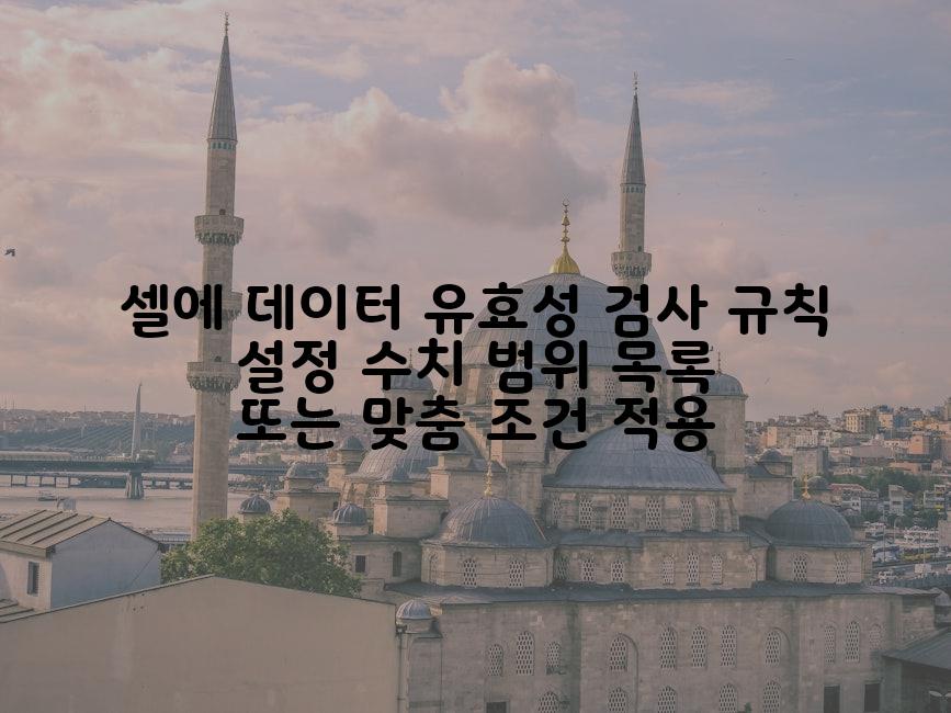 셀에 데이터 유효성 검사 규칙 설정 수치 범위 목록 또는 맞춤 조건 적용