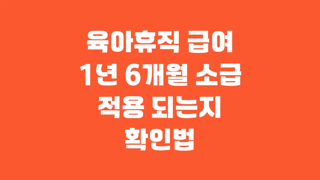2025 육아휴직 급여 1년 6개월 소급 적용 되는지 확인 방법