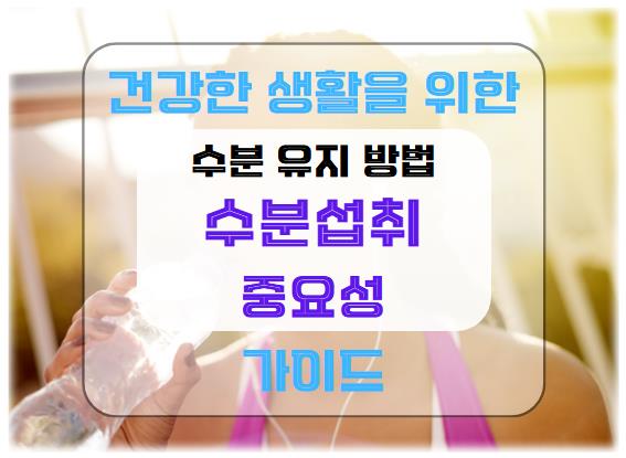 수분 섭취의 중요성: 건강한 생활을 위한 수분 유지 방법 가이드