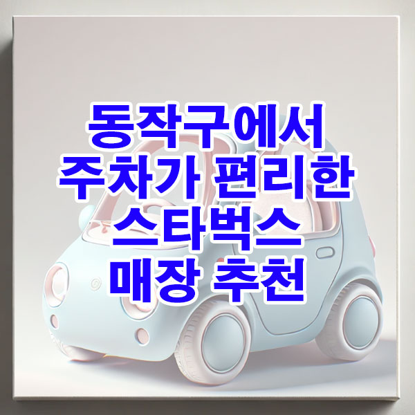 동작구에서 주차가 편리한 스타벅스 매장 추천