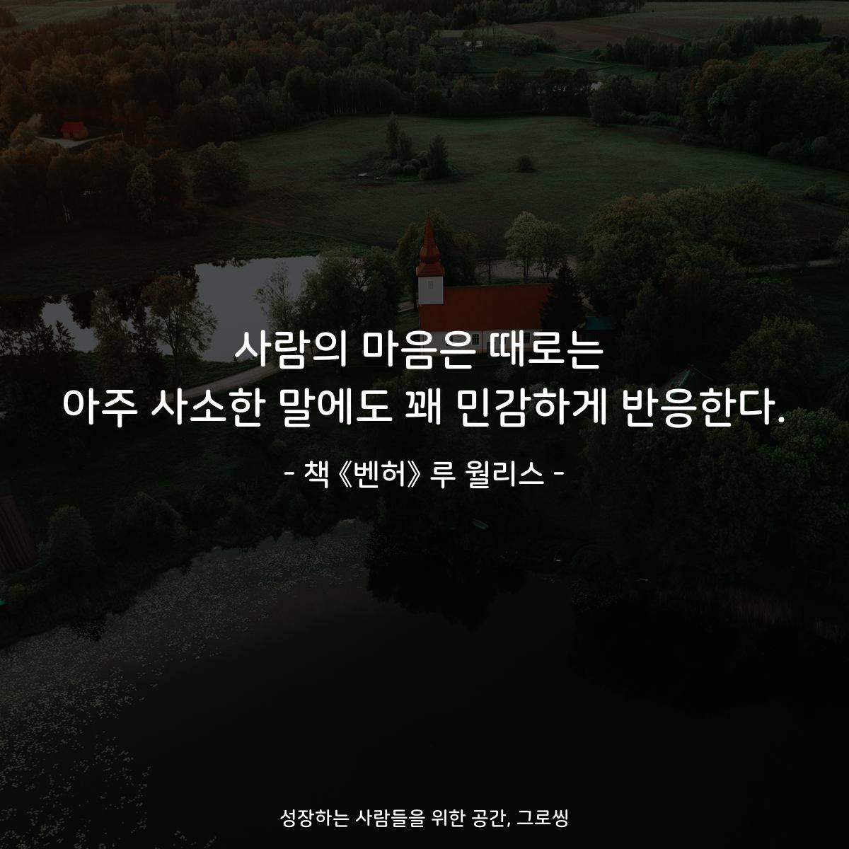 사람의 마음은 때로는
아주 사소한 말에도 꽤 민감하게 반응한다.