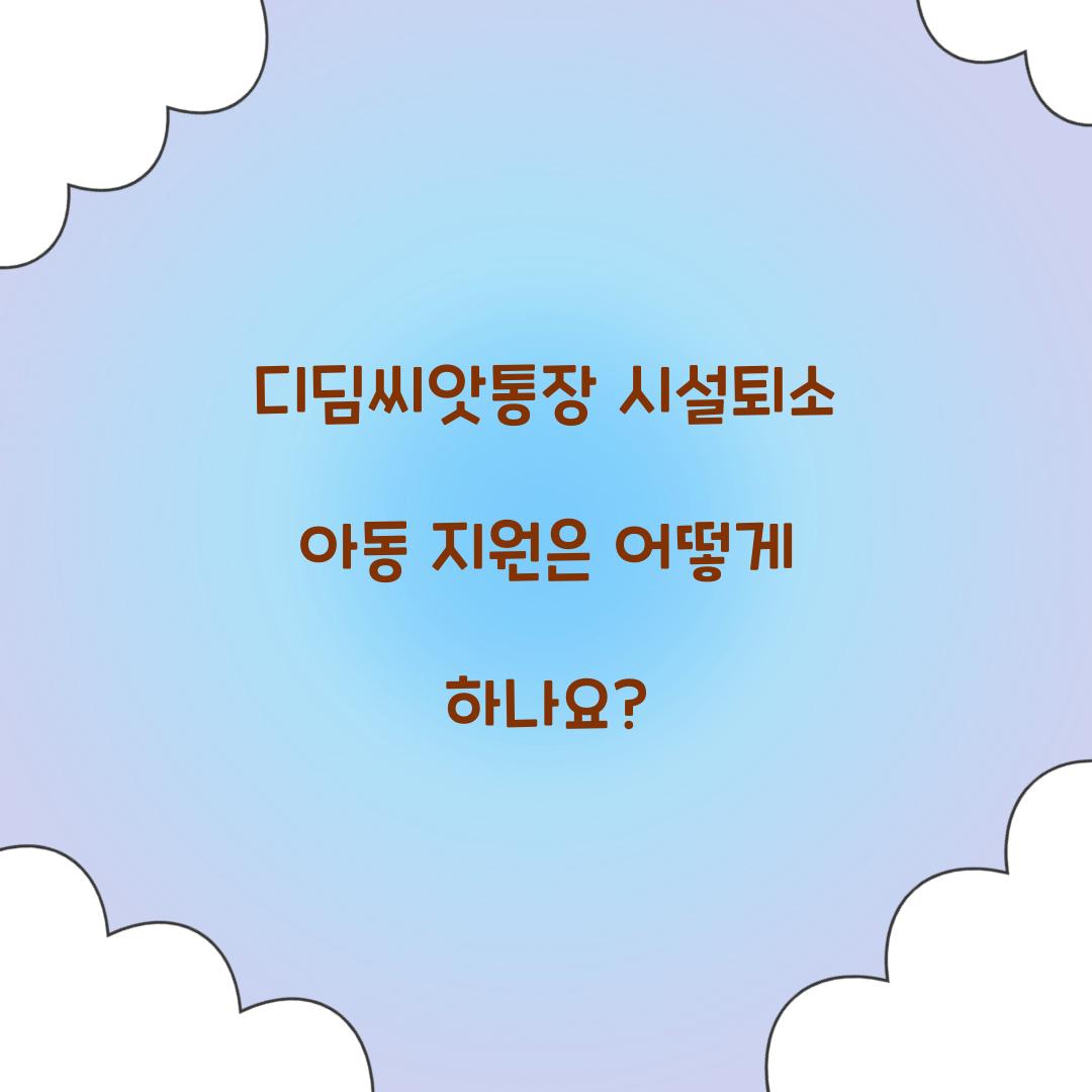 디딤씨앗통장 시설퇴소 아동 지원 가능 여부