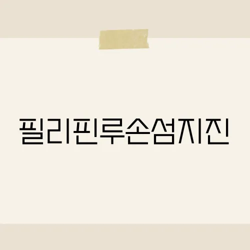 필리핀루손섬지진, 그 사건이 현지인들에게 남긴 충격적인 영향은?​