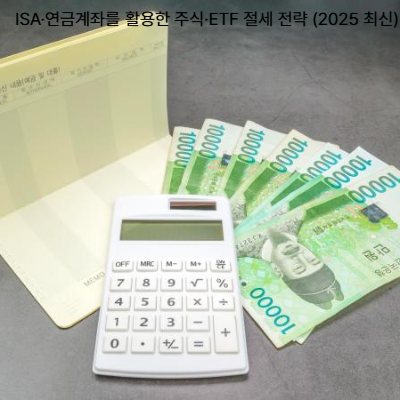 ISA·연금계좌를 활용한 주식·ETF 절세 전략 (2025 최신)