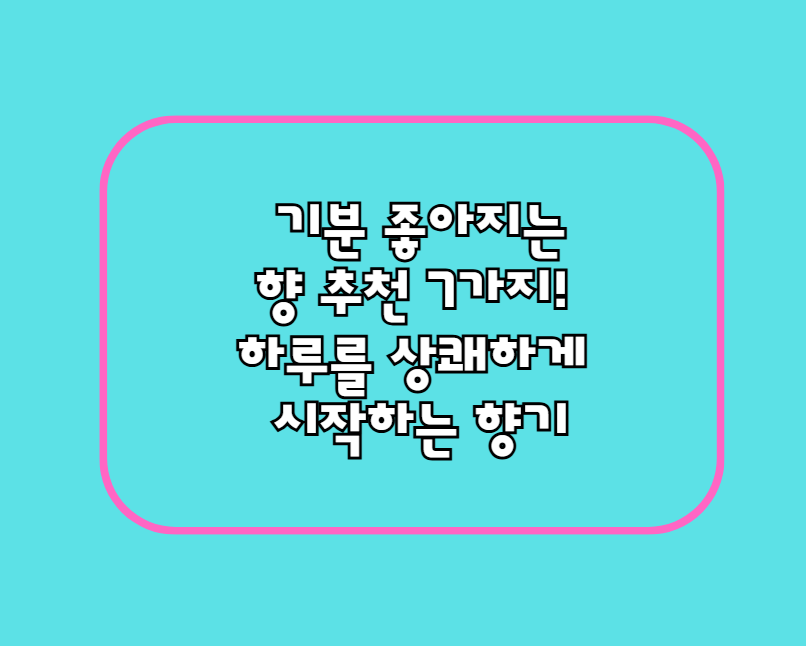 기분 좋아지는 향 추천 7가지! 하루를 상쾌하게 시작하는 향기