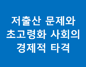 저출산 문제와 초고령화 사회의 대한민국 경제적 타격