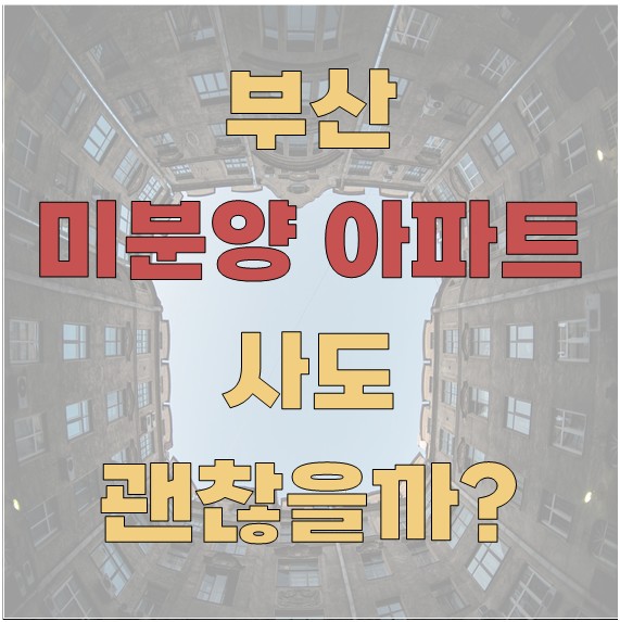 부산 미분양 아파트 사도 괜찮을까?