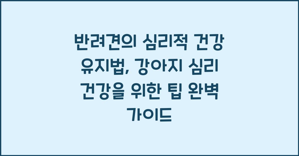 반려견의 심리적 건강 유지법: 강아지 심리 건강을 위한 팁
