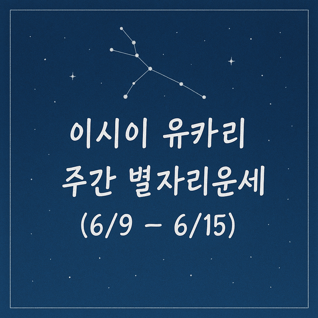 이시이 유카리 주간 별자리운세 (6/9 ~ 6/15)