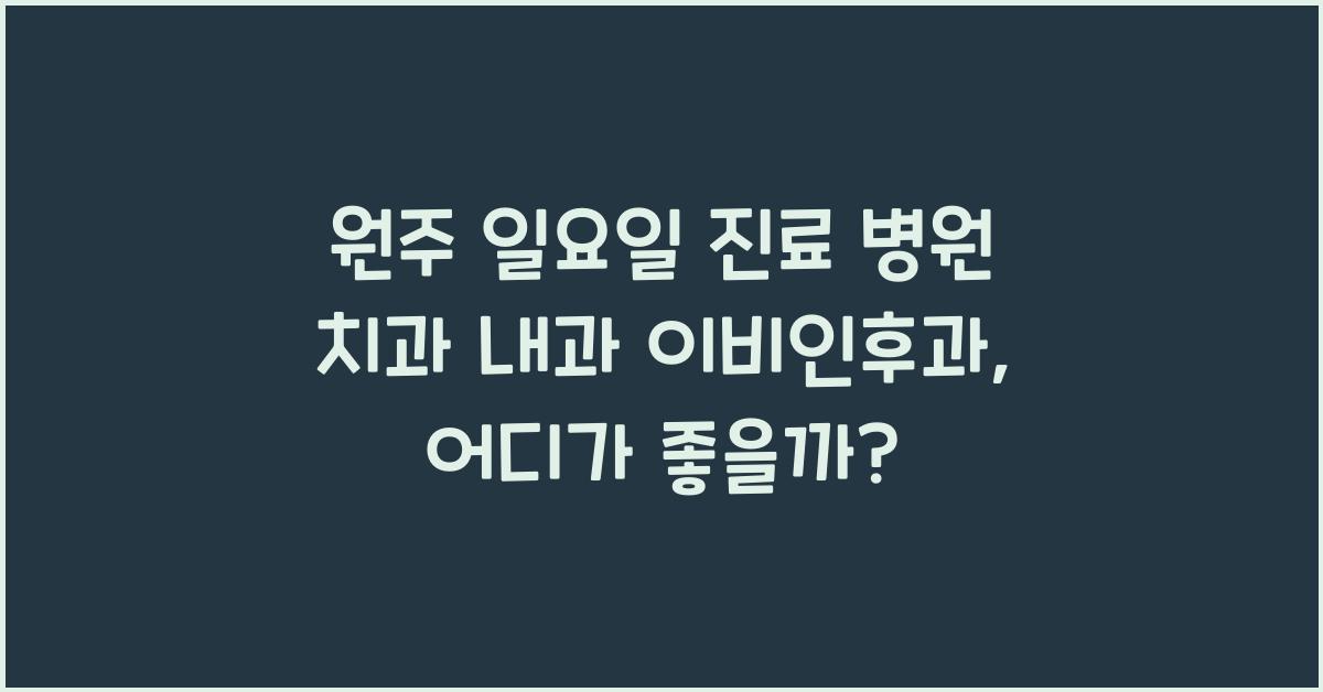 원주 일요일 진료 병원 치과 내과 이비인후과